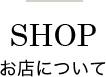 SHOP お店について