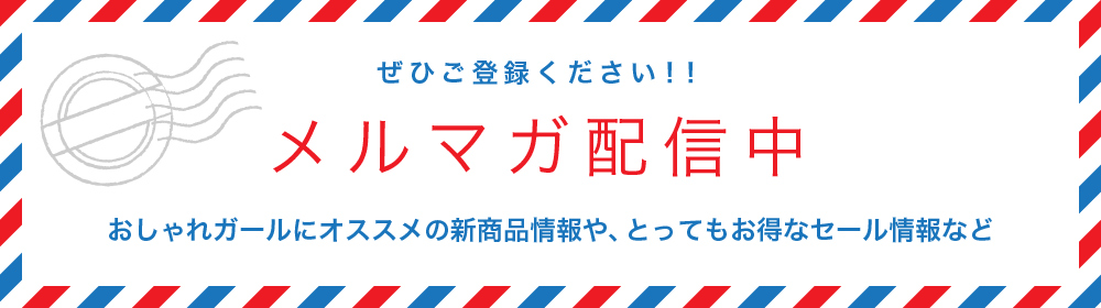 メルマガ配信中　おしゃれガールにオススメの新商品情報や、とってもお得なセール情報など