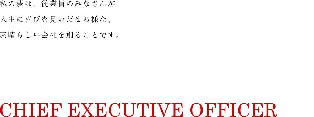 わたしは、社員のみなさんを幸せにし、お客様や社会から必要とされる会社を何としても実現したいのです。