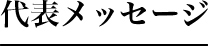 代表メッセージ